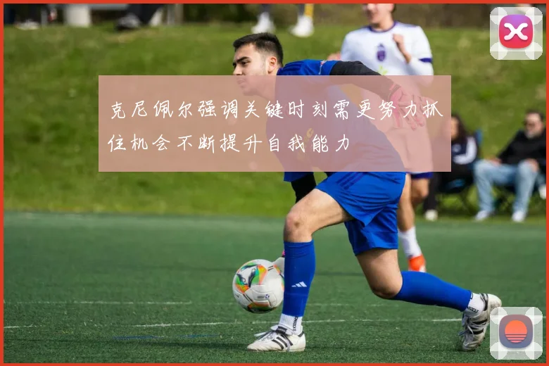 克尼佩尔强调关键时刻需更努力抓住机会不断提升自我能力