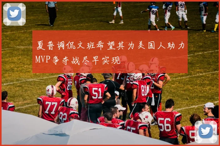 夏普调侃文班希望其为美国人助力MVP争夺战尽早实现