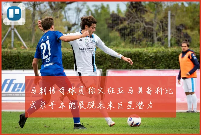 马刺传奇球员称文班亚马具备科比式杀手本能展现未来巨星潜力