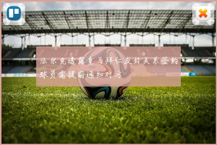法尔克透露皇马拜仁友好关系签约球员需提前通知对方