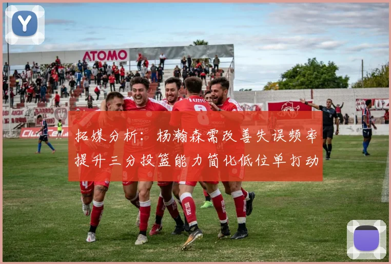 拓媒分析：杨瀚森需改善失误频率提升三分投篮能力简化低位单打动作