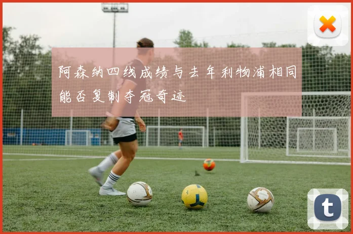 阿森纳四线成绩与去年利物浦相同能否复制夺冠奇迹