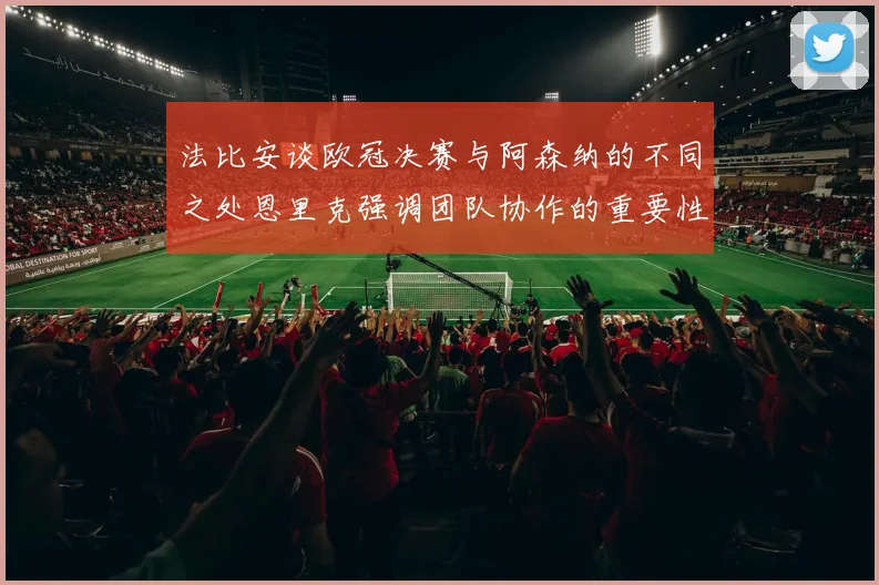 法比安谈欧冠决赛与阿森纳的不同之处恩里克强调团队协作的重要性