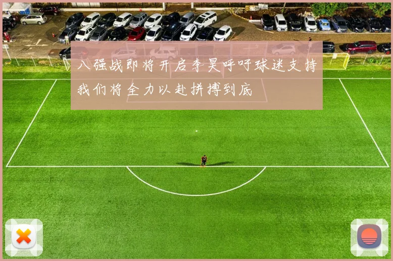 八强战即将开启李昊呼吁球迷支持我们将全力以赴拼搏到底