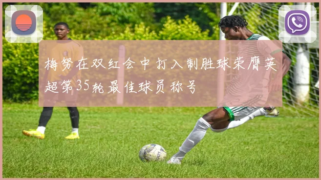 梅努在双红会中打入制胜球荣膺英超第35轮最佳球员称号