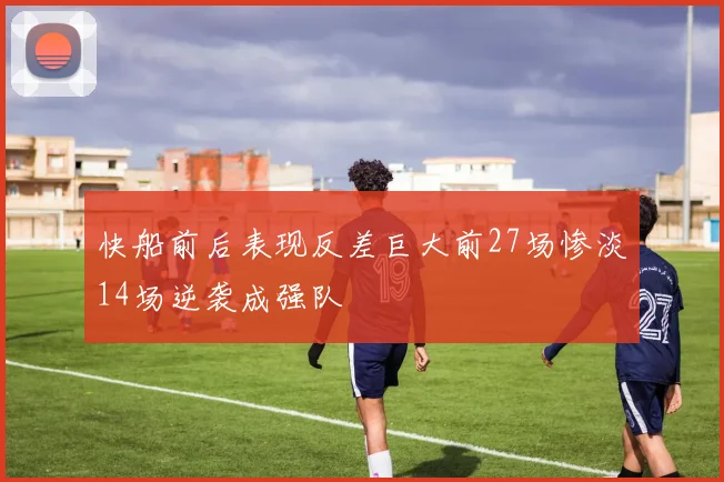 快船前后表现反差巨大前27场惨淡14场逆袭成强队
