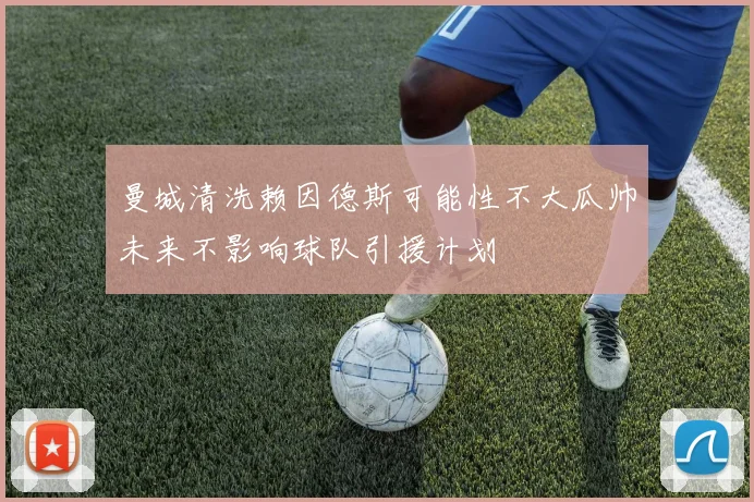 曼城清洗赖因德斯可能性不大瓜帅未来不影响球队引援计划