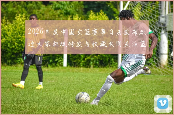 2026年度中国女篮赛事日历发布欢迎大家积极转发与收藏共同关注篮球盛事
