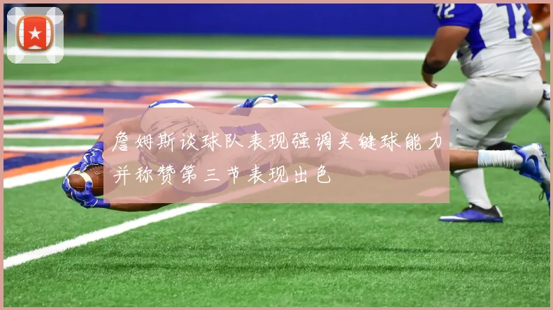 詹姆斯谈球队表现强调关键球能力并称赞第三节表现出色