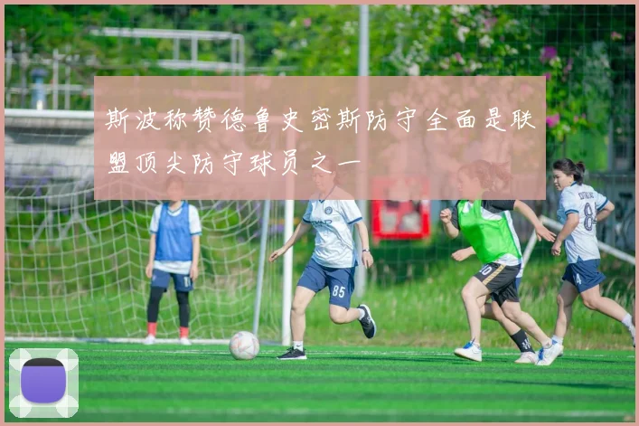 斯波称赞德鲁史密斯防守全面是联盟顶尖防守球员之一