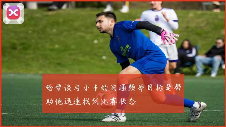 哈登谈与小卡的沟通频率目标是帮助他迅速找到比赛状态