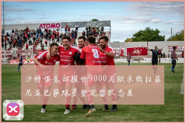 沙特俱乐部报价9000万欧求购拉菲尼亚巴萨球员坚定留队态度