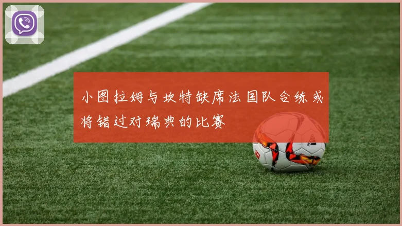 小图拉姆与坎特缺席法国队合练或将错过对瑞典的比赛