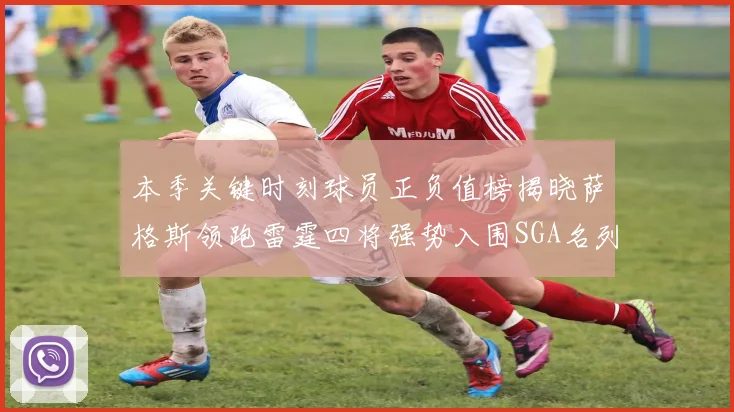 本季关键时刻球员正负值榜揭晓萨格斯领跑雷霆四将强势入围SGA名列第三